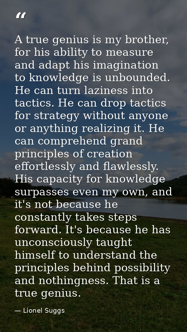 A true genius is my brother, for his ability to measure and adapt his imagination to knowledge is unbounded. He can turn — Lionel Suggs