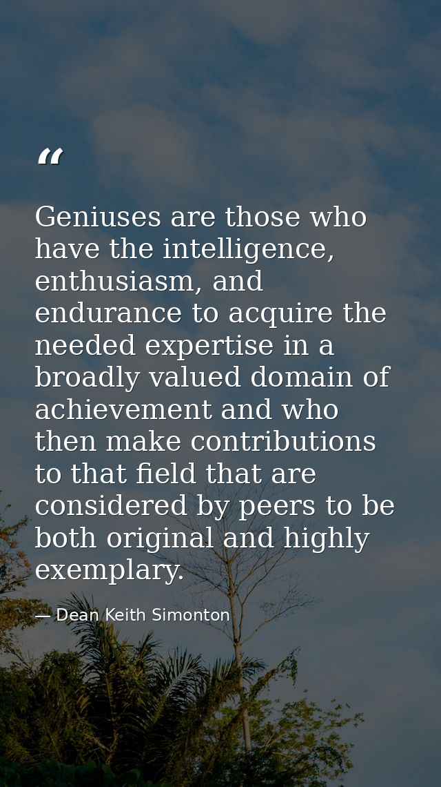 Geniuses are those who have the intelligence, enthusiasm, and endurance to acquire the needed expertise in a broadly val — Dean Keith Simonton