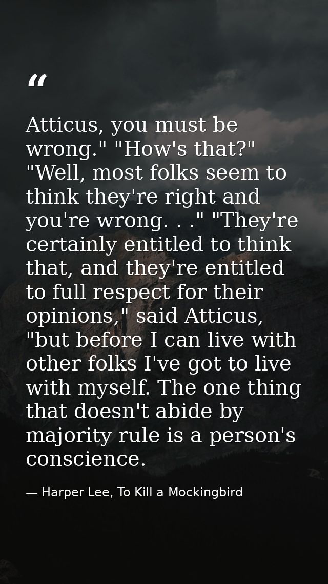 Atticus, you must be wrong." "How's that?" "Well, most folks seem to think they're right and you're wrong. . ." "They're — Harper Lee, To Kill a Mockingbird
