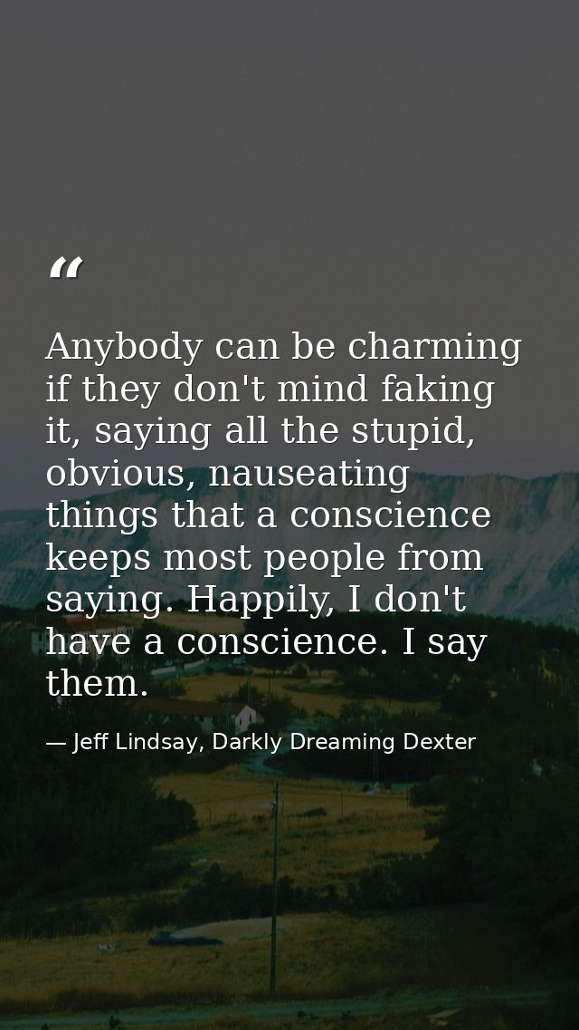 Anybody can be charming if they don't mind faking it, saying all the stupid, obvious, nauseating things that a conscienc — Jeff Lindsay, Darkly Dreaming Dexter
