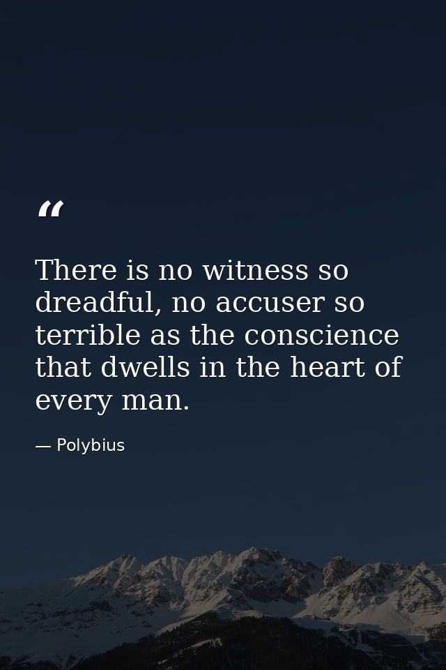 There is no witness so dreadful, no accuser so terrible as the conscience that dwells in the heart of every man. — Polybius