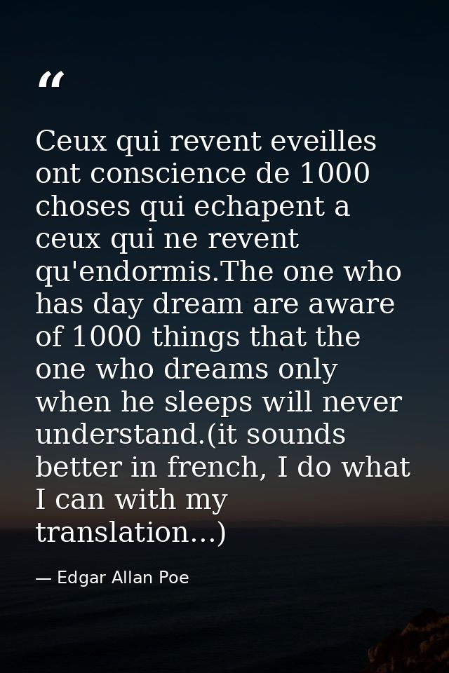 Ceux qui revent eveilles ont conscience de 1000 choses qui echapent a ceux qui ne revent qu'endormis.The one who has day — Edgar Allan Poe