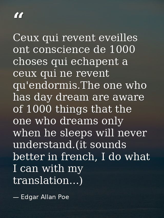 Ceux qui revent eveilles ont conscience de 1000 choses qui echapent a ceux qui ne revent qu'endormis.The one who has day — Edgar Allan Poe