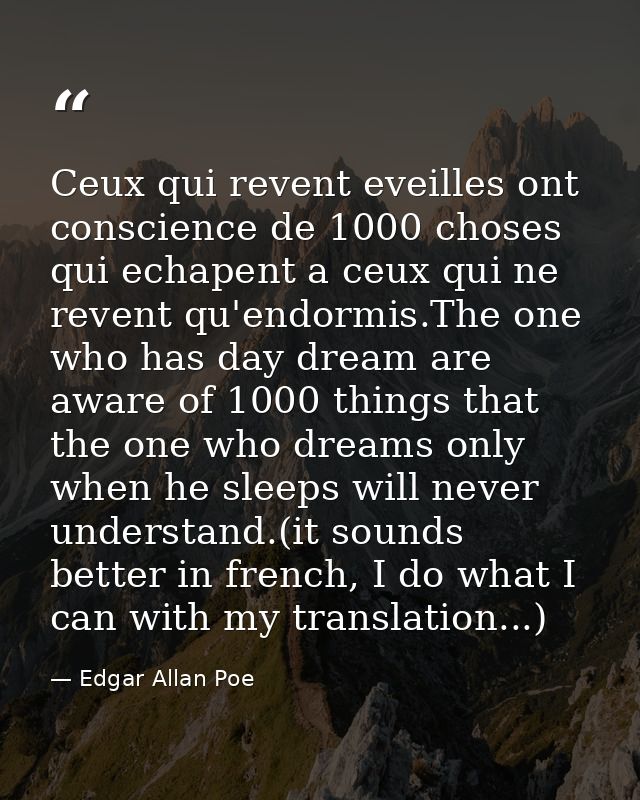 Ceux qui revent eveilles ont conscience de 1000 choses qui echapent a ceux qui ne revent qu'endormis.The one who has day — Edgar Allan Poe