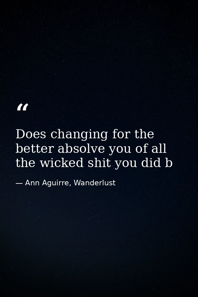 Does changing for the better absolve you of all the wicked shit you did b — Ann Aguirre, Wanderlust