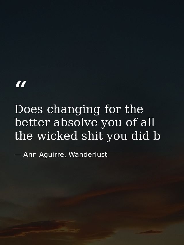 Does changing for the better absolve you of all the wicked shit you did b — Ann Aguirre, Wanderlust