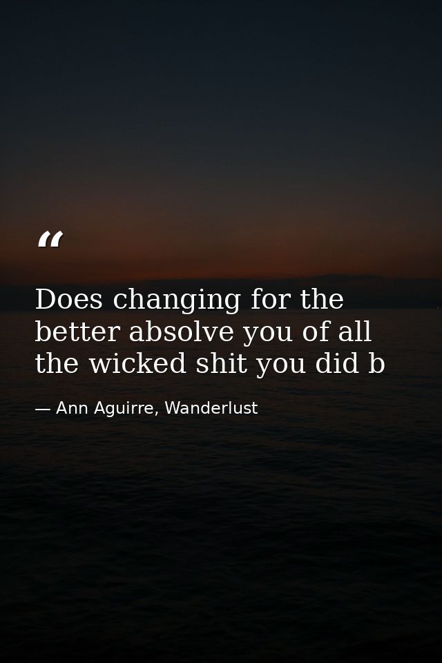 Does changing for the better absolve you of all the wicked shit you did b — Ann Aguirre, Wanderlust