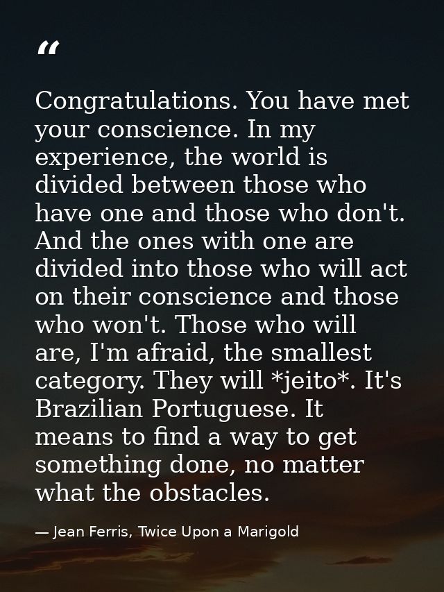 Congratulations. You have met your conscience. In my experience, the world is divided between those who have one and tho — Jean Ferris, Twice Upon a Marigold
