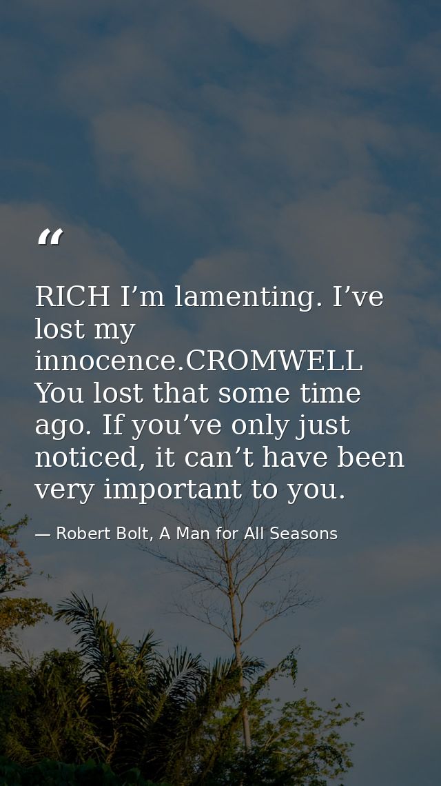 RICH I’m lamenting. I’ve lost my innocence.CROMWELL You lost that some time ago. If you’ve only just noticed, it can’t h — Robert Bolt, A Man for All Seasons