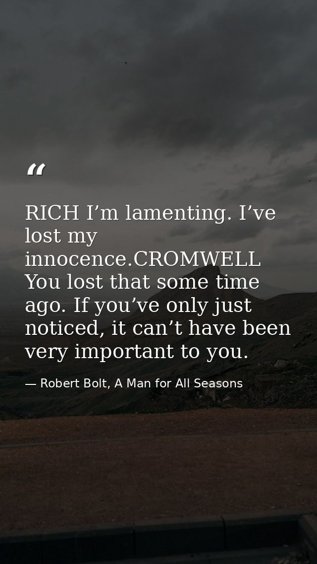 RICH I’m lamenting. I’ve lost my innocence.CROMWELL You lost that some time ago. If you’ve only just noticed, it can’t h — Robert Bolt, A Man for All Seasons