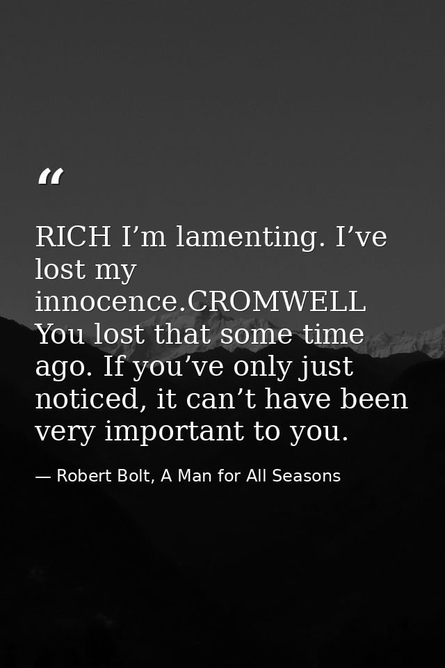 RICH I’m lamenting. I’ve lost my innocence.CROMWELL You lost that some time ago. If you’ve only just noticed, it can’t h — Robert Bolt, A Man for All Seasons