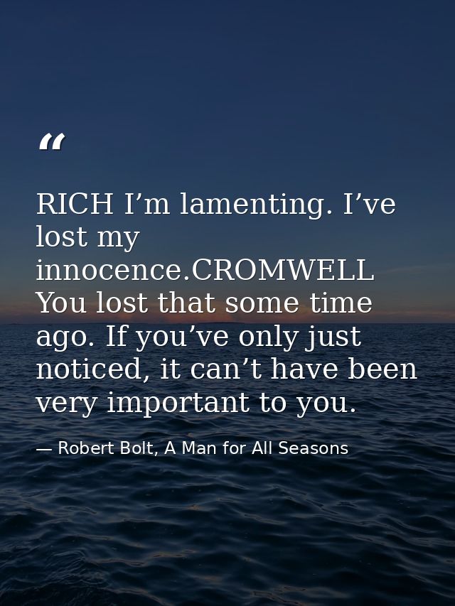 RICH I’m lamenting. I’ve lost my innocence.CROMWELL You lost that some time ago. If you’ve only just noticed, it can’t h — Robert Bolt, A Man for All Seasons