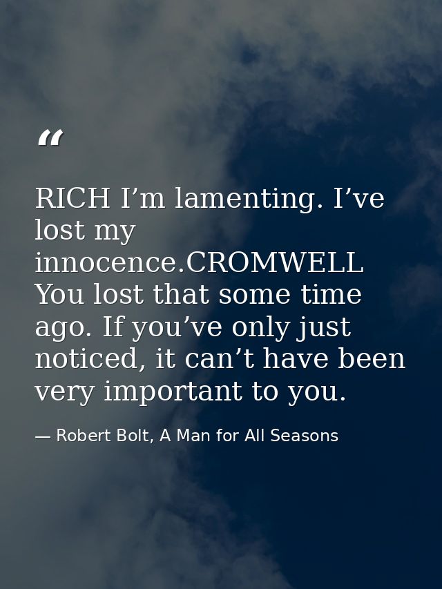 RICH I’m lamenting. I’ve lost my innocence.CROMWELL You lost that some time ago. If you’ve only just noticed, it can’t h — Robert Bolt, A Man for All Seasons
