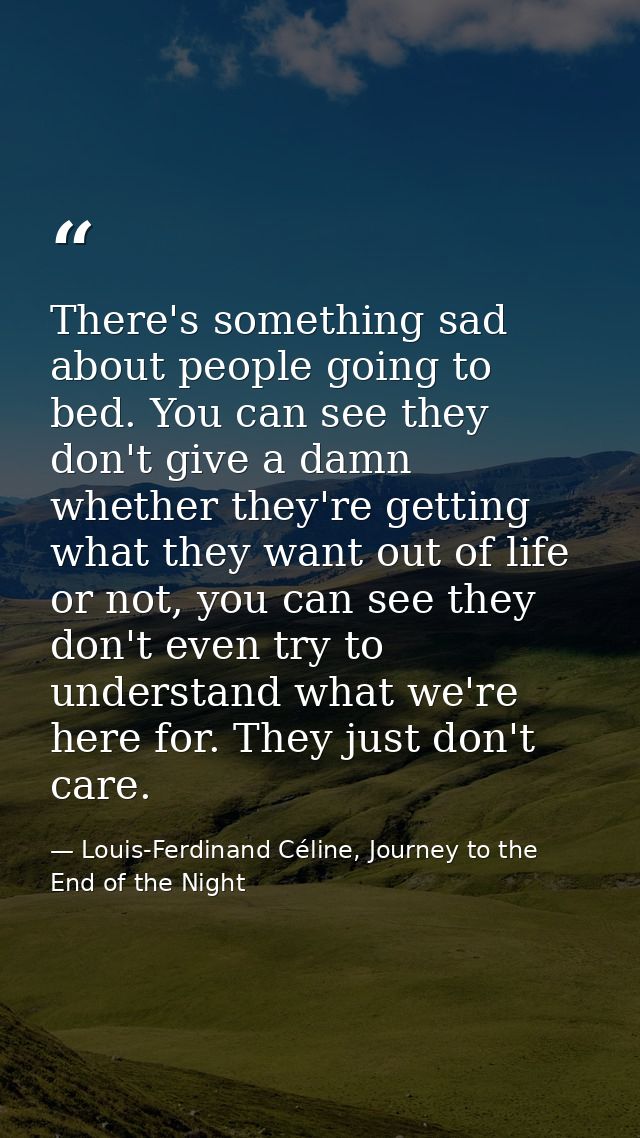 There's something sad about people going to bed. You can see they don't give a damn whether they're getting what they wa — Louis-Ferdinand Céline, Journey to the End of the Night