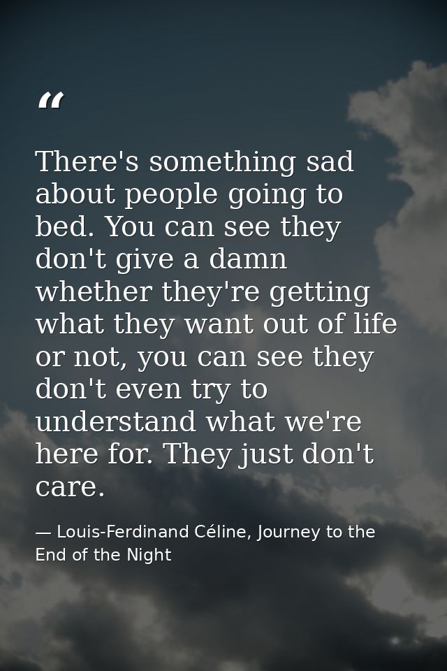 There's something sad about people going to bed. You can see they don't give a damn whether they're getting what they wa — Louis-Ferdinand Céline, Journey to the End of the Night