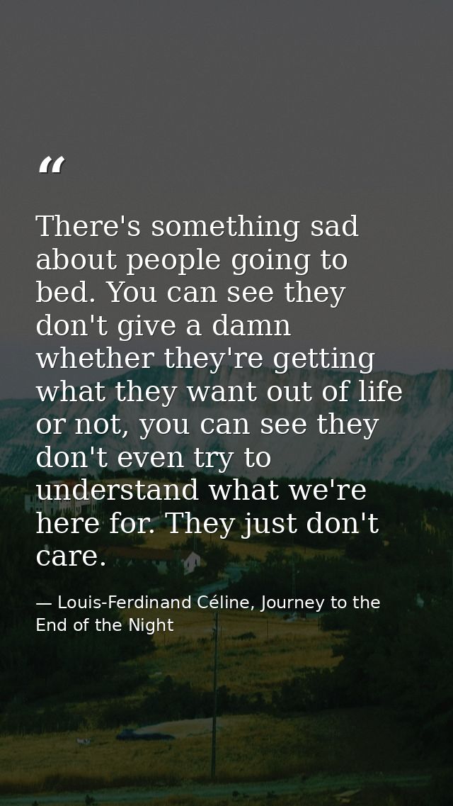 There's something sad about people going to bed. You can see they don't give a damn whether they're getting what they wa — Louis-Ferdinand Céline, Journey to the End of the Night