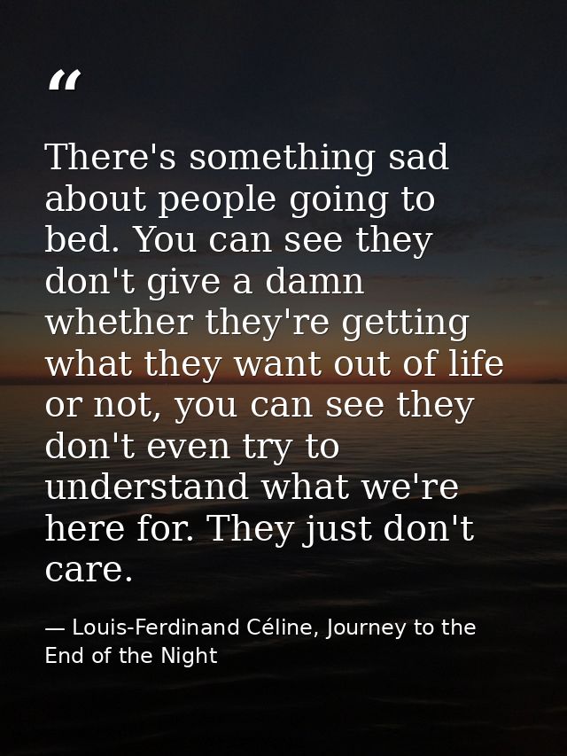 There's something sad about people going to bed. You can see they don't give a damn whether they're getting what they wa — Louis-Ferdinand Céline, Journey to the End of the Night