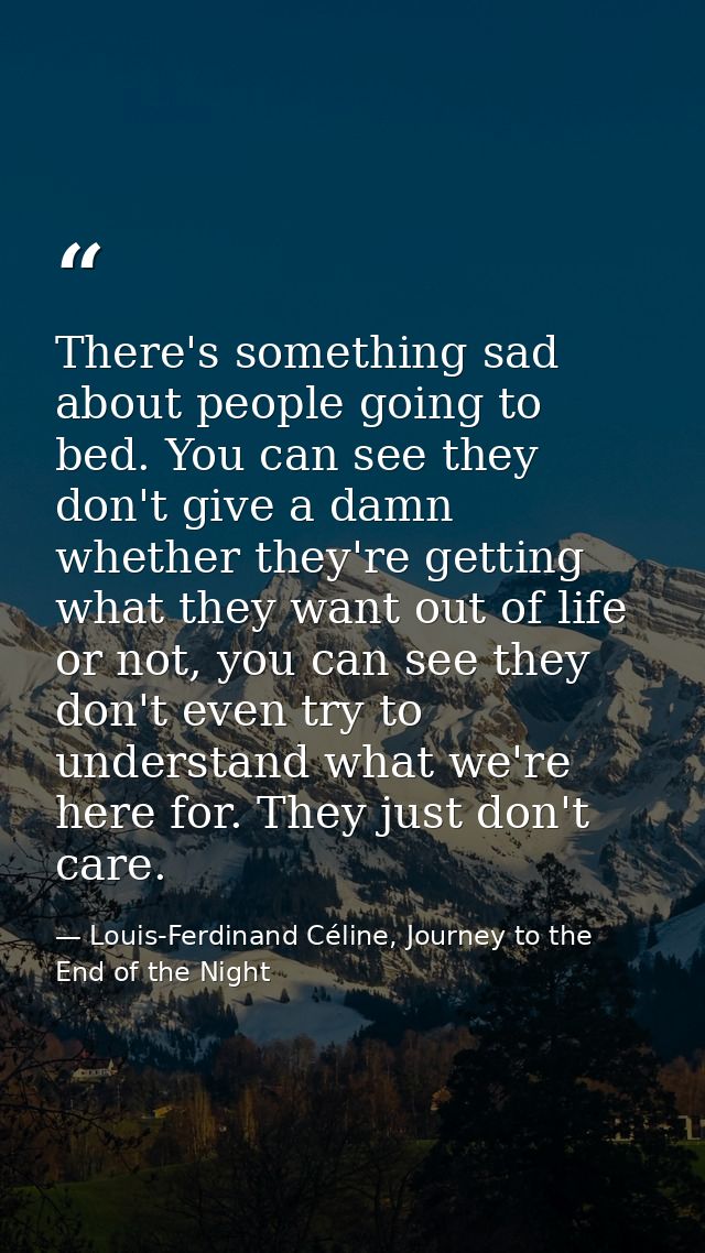 There's something sad about people going to bed. You can see they don't give a damn whether they're getting what they wa — Louis-Ferdinand Céline, Journey to the End of the Night