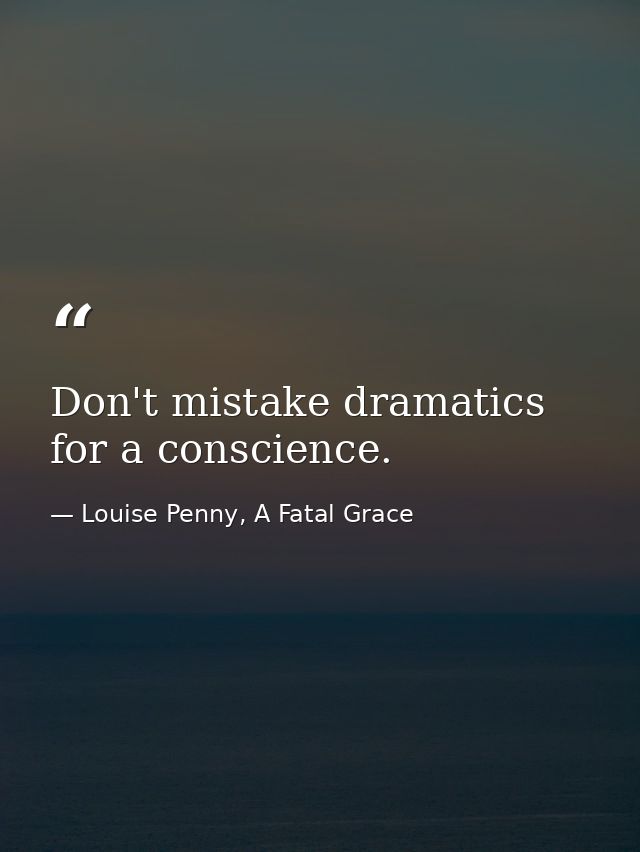 Don't mistake dramatics for a conscience. — Louise Penny, A Fatal Grace