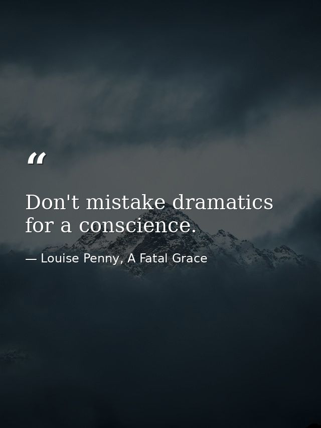 Don't mistake dramatics for a conscience. — Louise Penny, A Fatal Grace