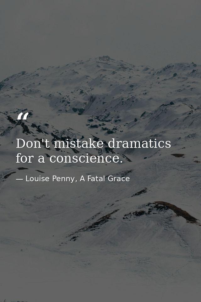 Don't mistake dramatics for a conscience. — Louise Penny, A Fatal Grace