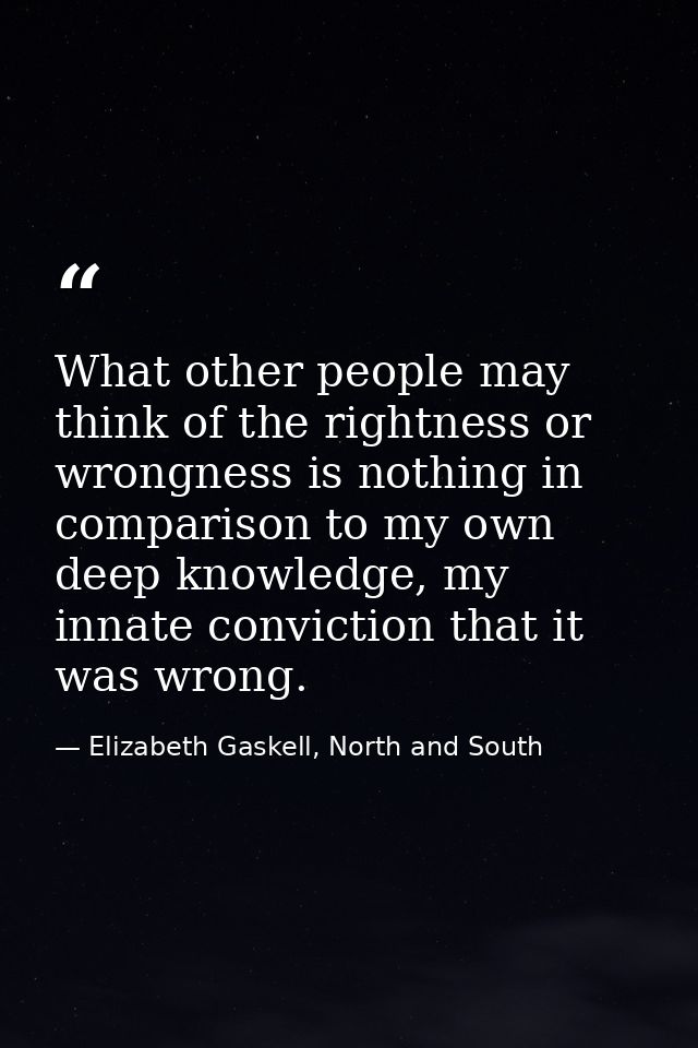 What other people may think of the rightness or wrongness is nothing in comparison to my own deep knowledge, my innate c — Elizabeth Gaskell, North and South
