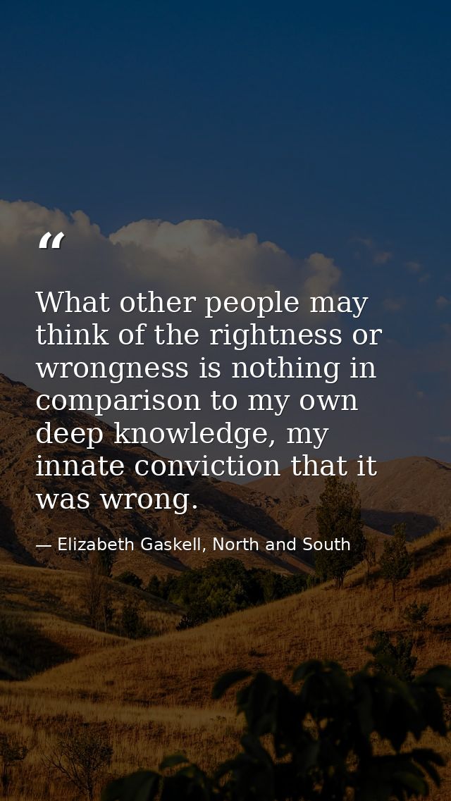What other people may think of the rightness or wrongness is nothing in comparison to my own deep knowledge, my innate c — Elizabeth Gaskell, North and South