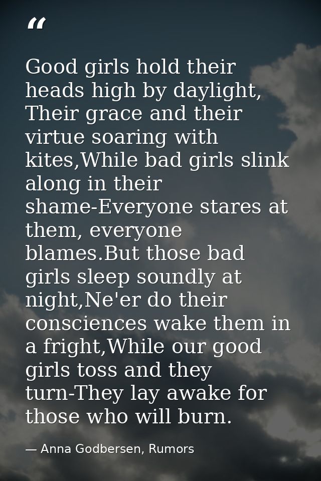 Good girls hold their heads high by daylight, Their grace and their virtue soaring with kites,While bad girls slink alon — Anna Godbersen, Rumors