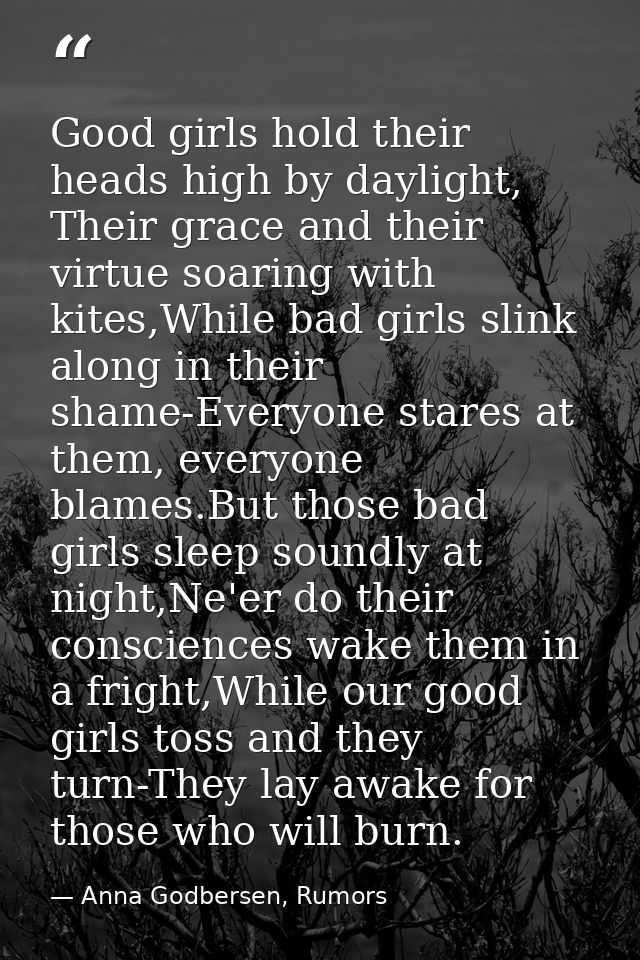 Good girls hold their heads high by daylight, Their grace and their virtue soaring with kites,While bad girls slink alon — Anna Godbersen, Rumors