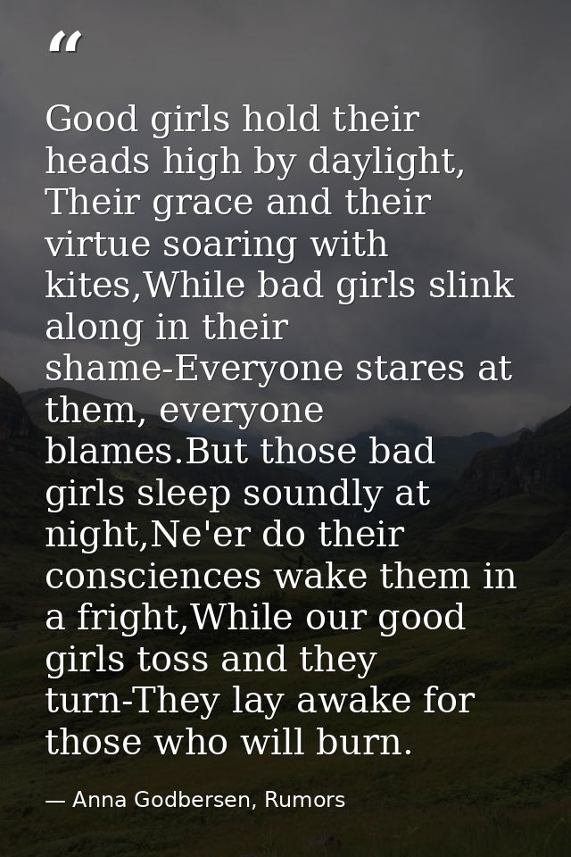 Good girls hold their heads high by daylight, Their grace and their virtue soaring with kites,While bad girls slink alon — Anna Godbersen, Rumors