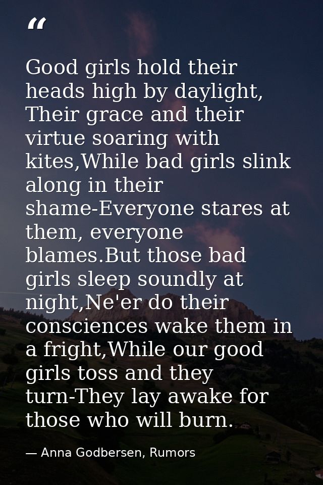 Good girls hold their heads high by daylight, Their grace and their virtue soaring with kites,While bad girls slink alon — Anna Godbersen, Rumors