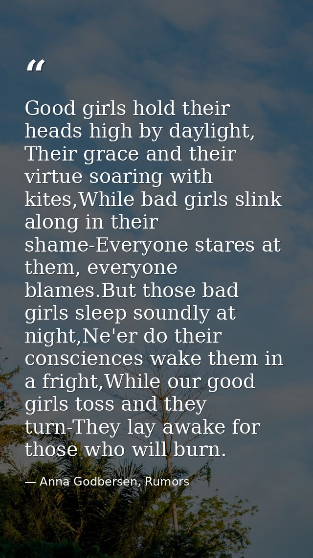 Good girls hold their heads high by daylight, Their grace and their virtue soaring with kites,While bad girls slink alon — Anna Godbersen, Rumors