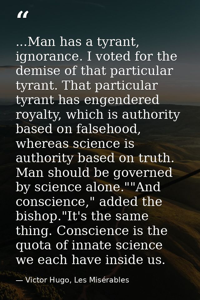 ...Man has a tyrant, ignorance. I voted for the demise of that particular tyrant. That particular tyrant has engendered  — Victor Hugo, Les Misérables