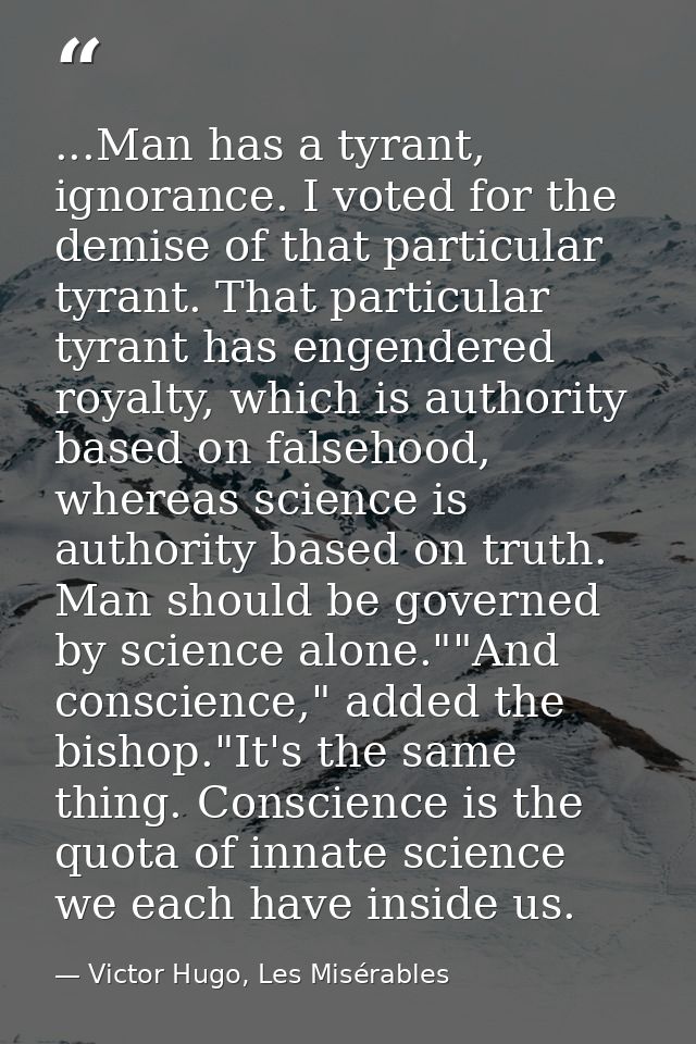 ...Man has a tyrant, ignorance. I voted for the demise of that particular tyrant. That particular tyrant has engendered  — Victor Hugo, Les Misérables