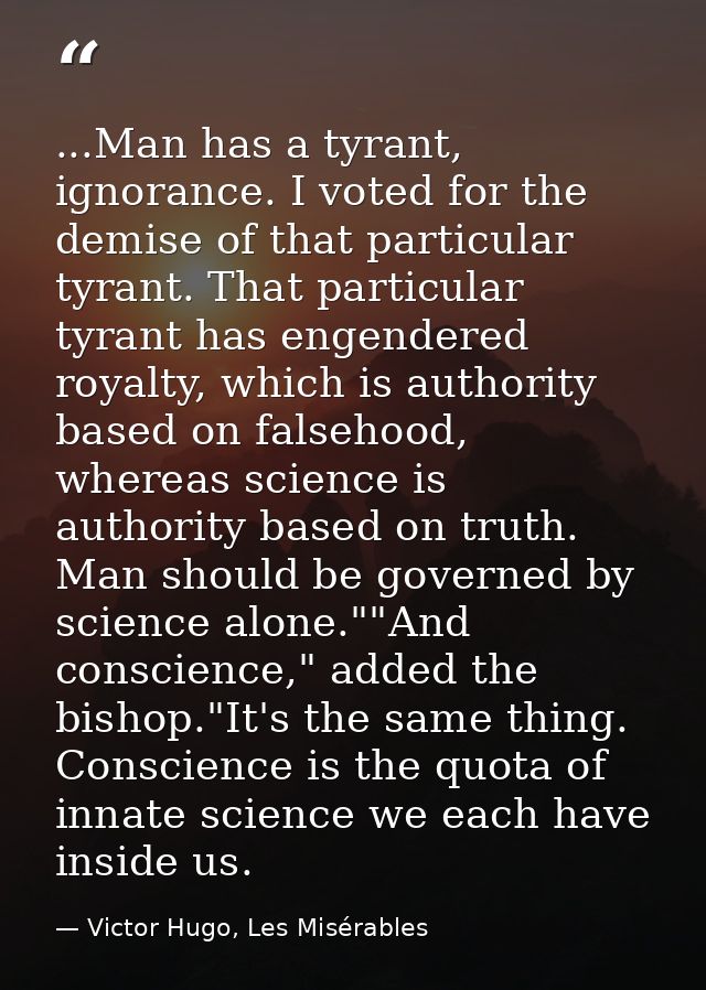 ...Man has a tyrant, ignorance. I voted for the demise of that particular tyrant. That particular tyrant has engendered  — Victor Hugo, Les Misérables