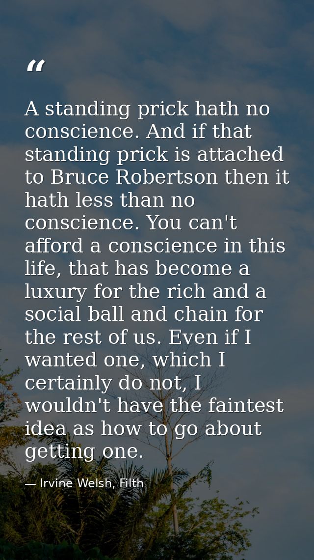 A standing prick hath no conscience. And if that standing prick is attached to Bruce Robertson then it hath less than no — Irvine Welsh, Filth