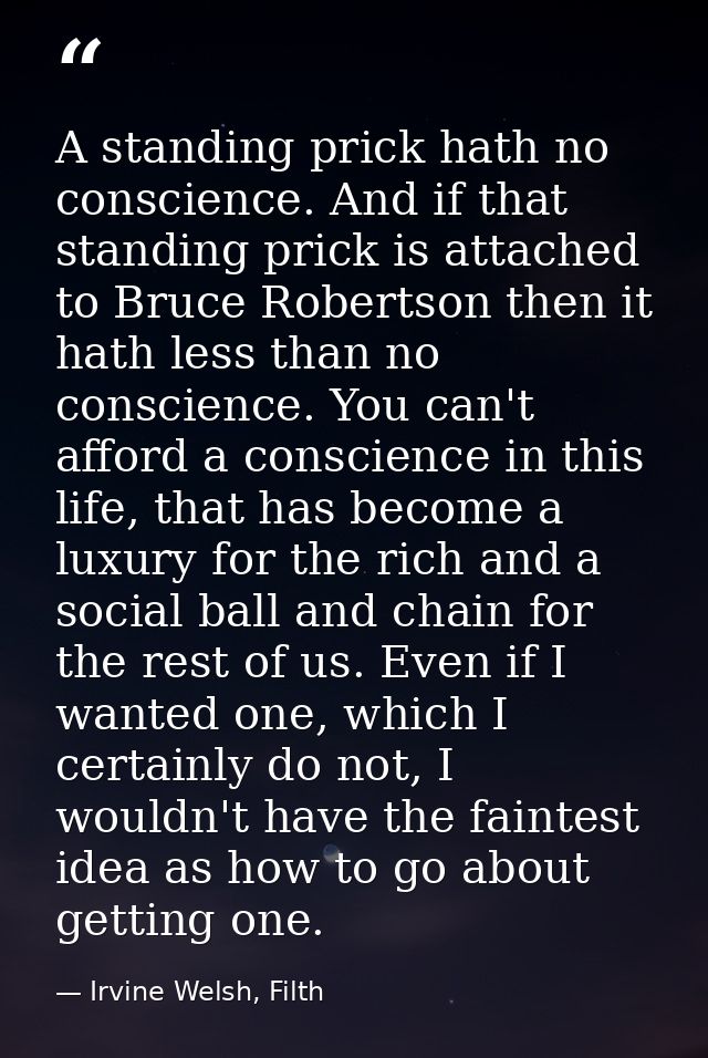 A standing prick hath no conscience. And if that standing prick is attached to Bruce Robertson then it hath less than no — Irvine Welsh, Filth