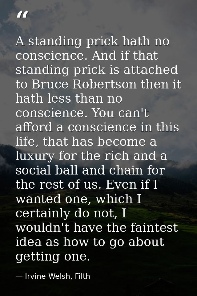 A standing prick hath no conscience. And if that standing prick is attached to Bruce Robertson then it hath less than no — Irvine Welsh, Filth