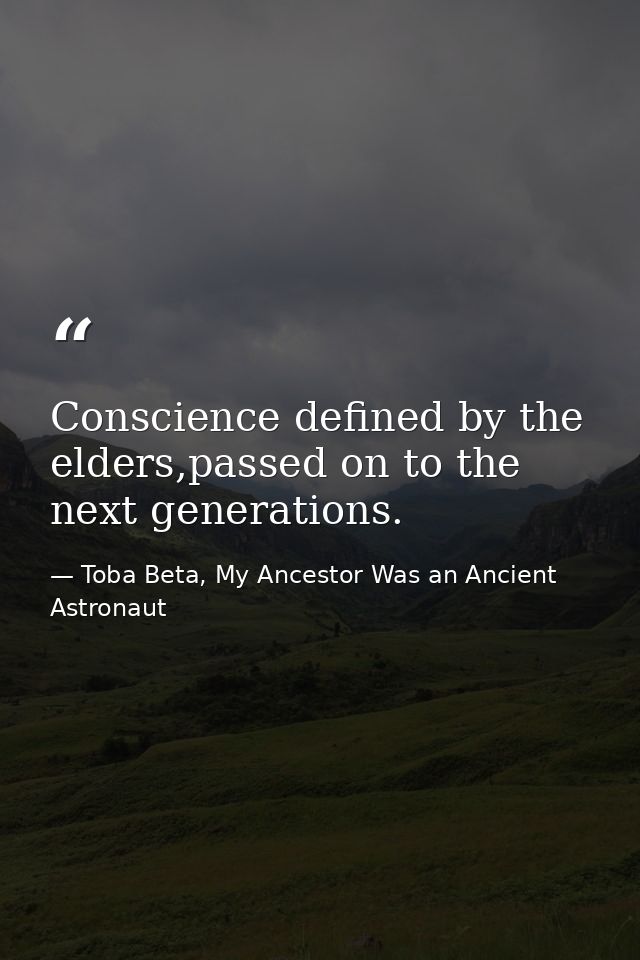 Conscience defined by the elders,passed on to the next generations. — Toba Beta, My Ancestor Was an Ancient Astronaut