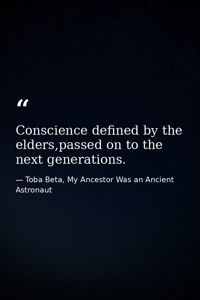 Conscience defined by the elders,passed on to the next generations. — Toba Beta, My Ancestor Was an Ancient Astronaut