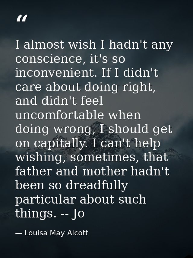 I almost wish I hadn't any conscience, it's so inconvenient. If I didn't care about doing right, and didn't feel uncomfo — Louisa May Alcott
