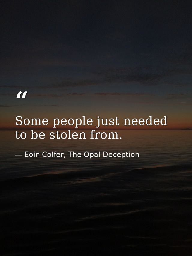 Some people just needed to be stolen from. — Eoin Colfer, The Opal Deception