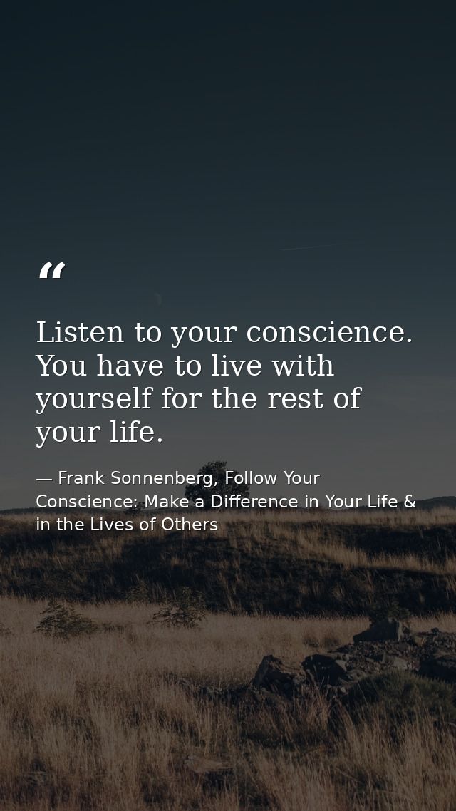 Listen to your conscience. You have to live with yourself for the rest of your life. — Frank Sonnenberg, Follow Your Conscience: Make a Difference in Your Life & in the Lives of Others