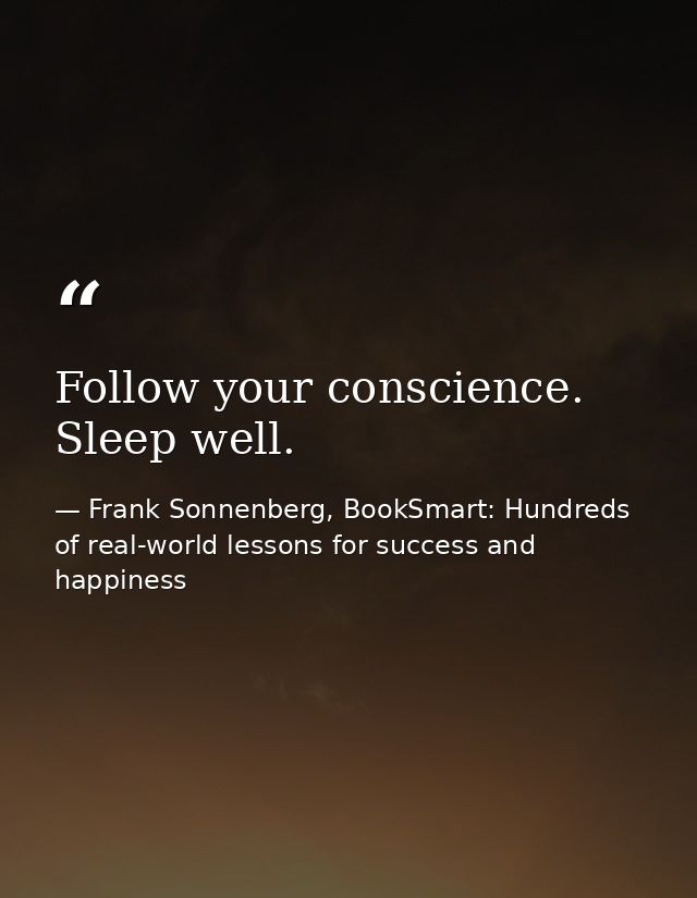 Follow your conscience. Sleep well. — Frank Sonnenberg, BookSmart: Hundreds of real-world lessons for success and happiness