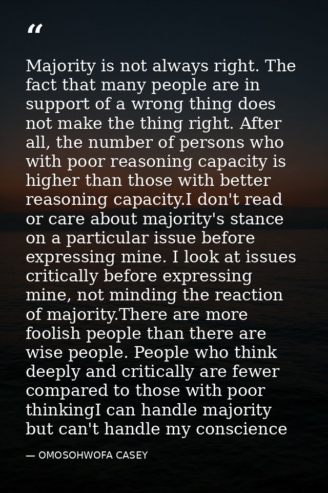 Majority is not always right. The fact that many people are in support of a wrong thing does not make the thing right. A — OMOSOHWOFA CASEY