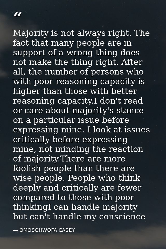 Majority is not always right. The fact that many people are in support of a wrong thing does not make the thing right. A — OMOSOHWOFA CASEY