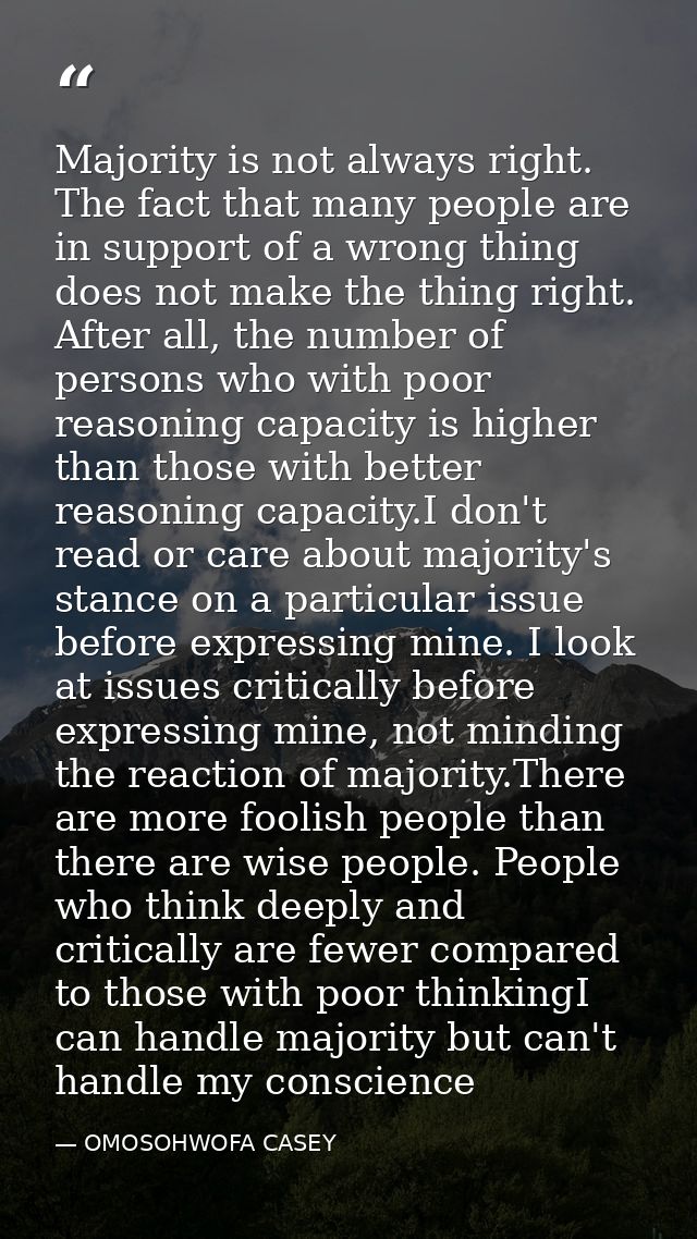 Majority is not always right. The fact that many people are in support of a wrong thing does not make the thing right. A — OMOSOHWOFA CASEY