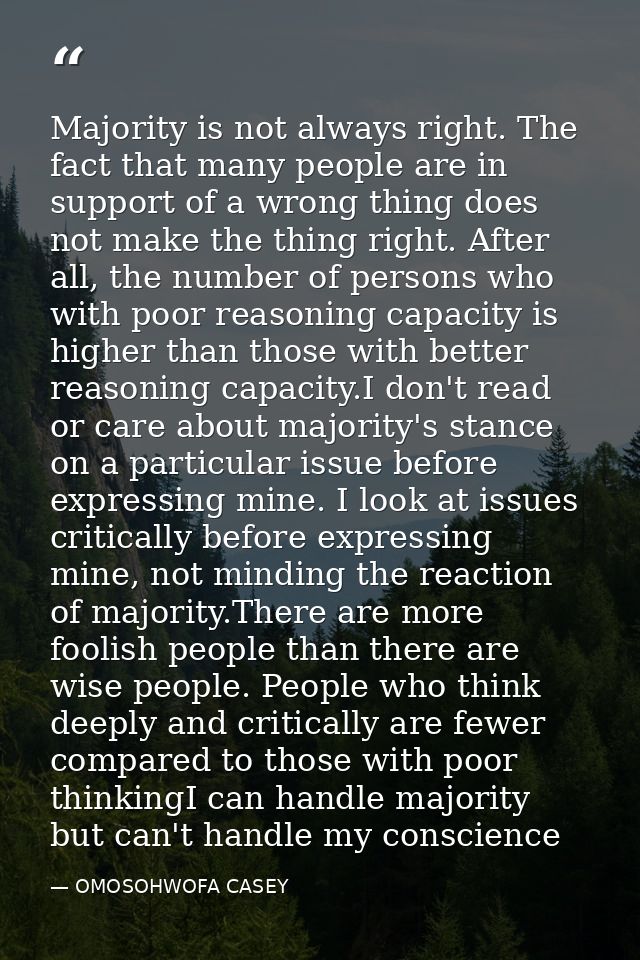 Majority is not always right. The fact that many people are in support of a wrong thing does not make the thing right. A — OMOSOHWOFA CASEY