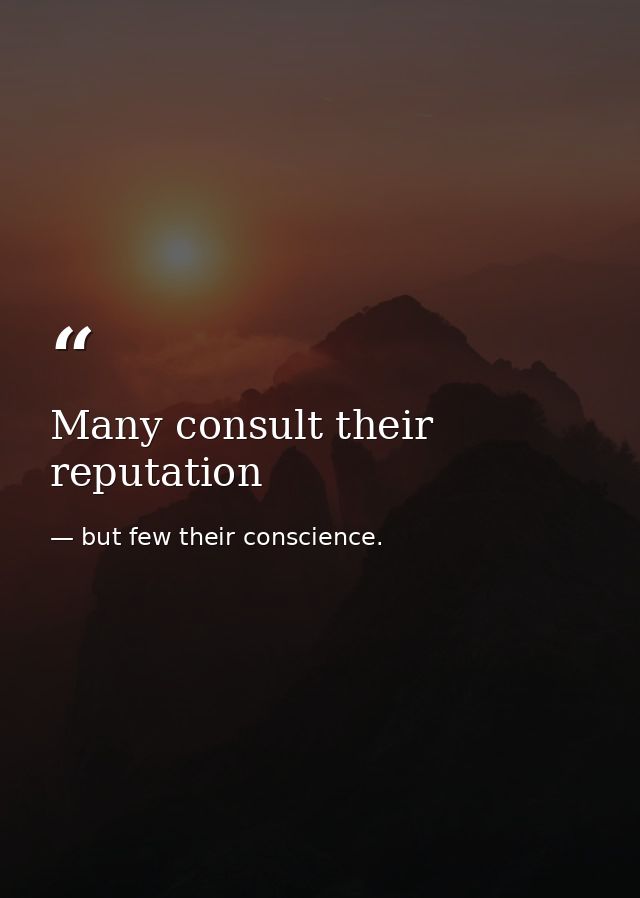 Many consult their reputation — but few their conscience.