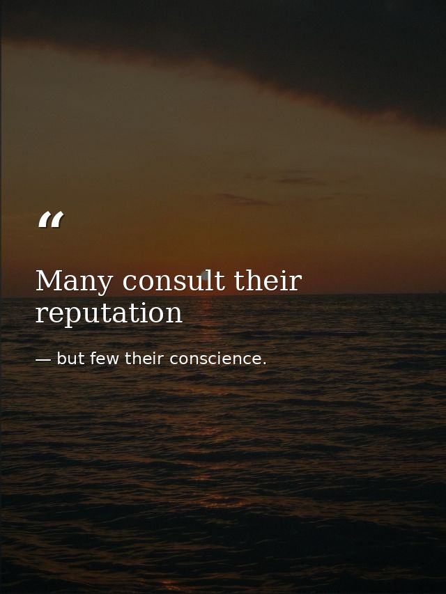 Many consult their reputation — but few their conscience.